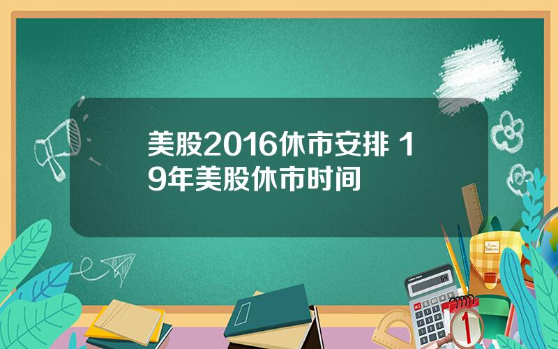 美股2016休市安排 19年美股休市时间